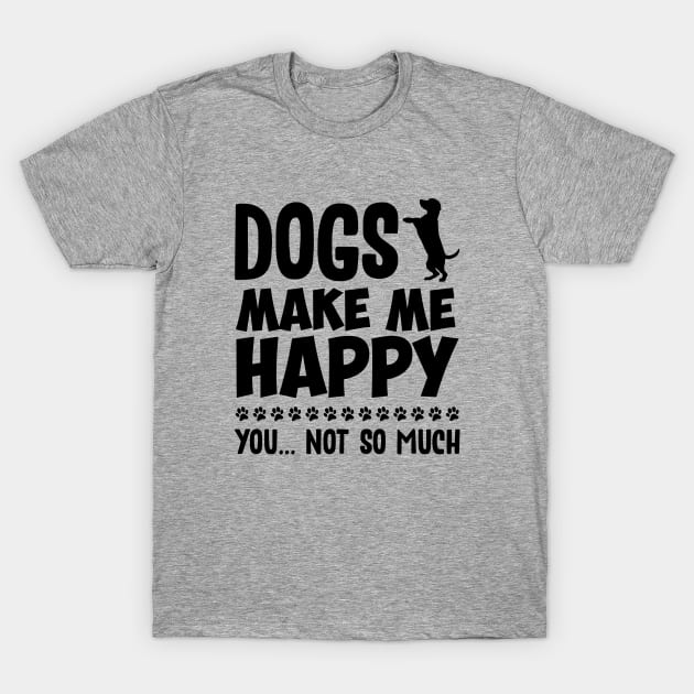 Dogs Make Me Happy T-Shirt by NotoriousMedia